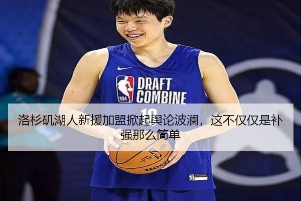洛杉矶湖人新援加盟掀起舆论波澜，这不仅仅是补强那么简单